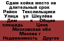 Сдам койка-место на длительный срок › Район ­ Текслильщики › Улица ­ ул. Шкулёва  › Дом ­ 15/18к1 › Общая площадь ­ 30 › Цена ­ 7 000 - Московская обл., Москва г. Недвижимость » Другое   . Московская обл.